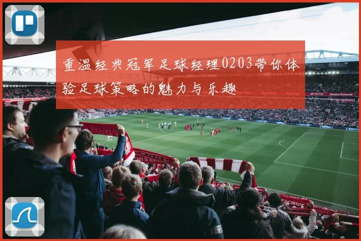 重温经典冠军足球经理0203带你体验足球策略的魅力与乐趣