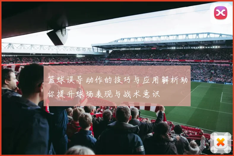 篮球误导动作的技巧与应用解析助你提升球场表现与战术意识